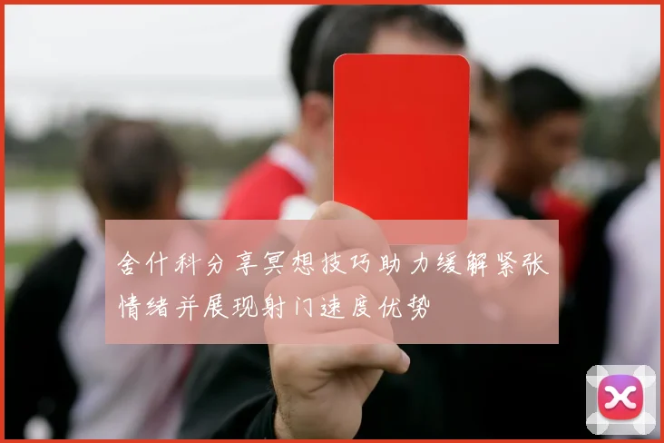 舍什科分享冥想技巧助力缓解紧张情绪并展现射门速度优势