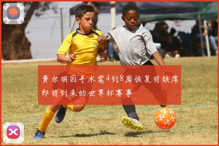 费尔明因手术需4到8周恢复将缺席即将到来的世界杯赛事