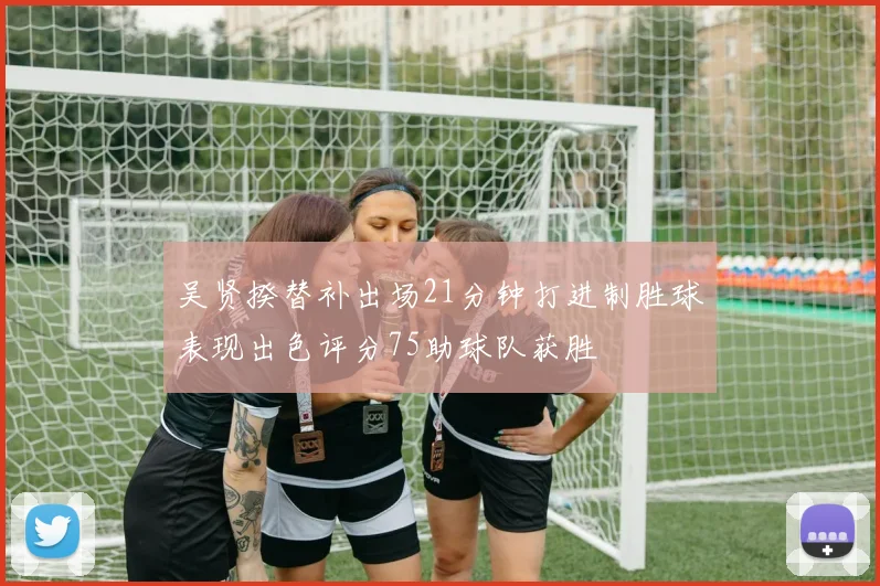 吴贤揆替补出场21分钟打进制胜球表现出色评分75助球队获胜
