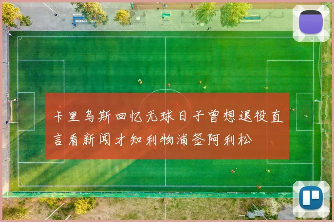 卡里乌斯回忆无球日子曾想退役直言看新闻才知利物浦签阿利松