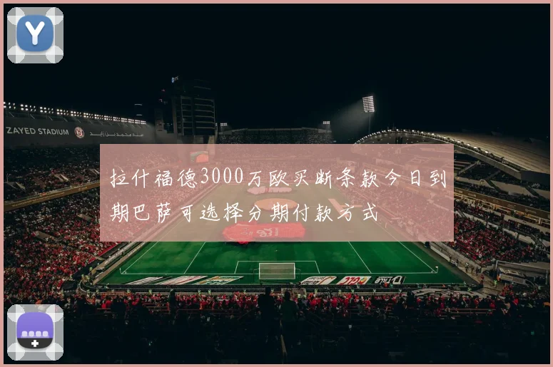 拉什福德3000万欧买断条款今日到期巴萨可选择分期付款方式