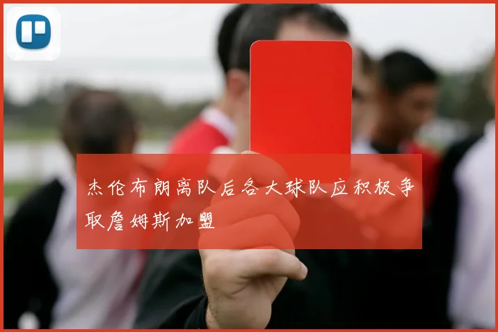 杰伦布朗离队后各大球队应积极争取詹姆斯加盟