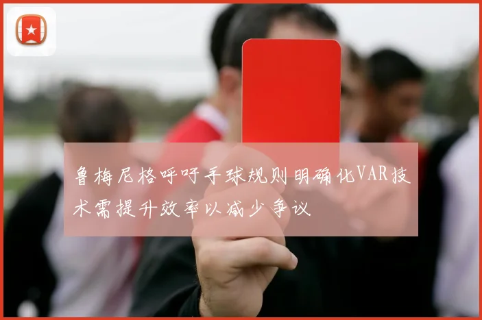 鲁梅尼格呼吁手球规则明确化VAR技术需提升效率以减少争议